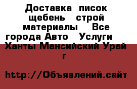 Доставка, писок щебень , строй материалы. - Все города Авто » Услуги   . Ханты-Мансийский,Урай г.